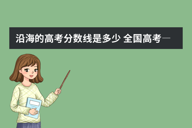 沿海的高考分数线是多少 全国高考―本高校录取分数线是多少
